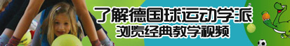 美女搞骚操逼的黄色网站了解德国球运动学派，浏览经典教学视频。